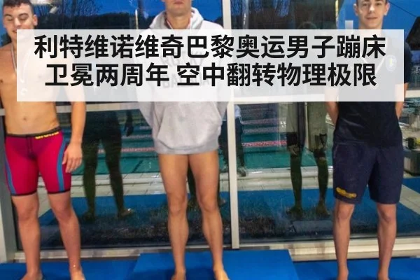 利特维诺维奇巴黎奥运男子蹦床卫冕两周年 空中翻转物理极限