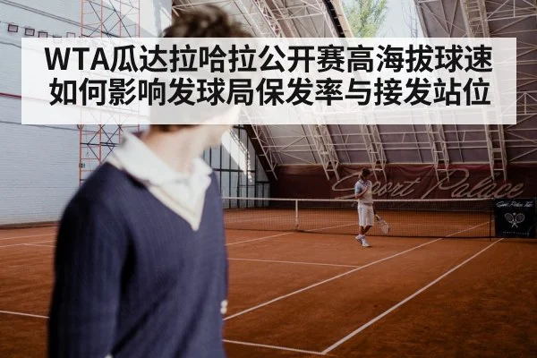 WTA瓜达拉哈拉公开赛高海拔球速如何影响发球局保发率与接发站位