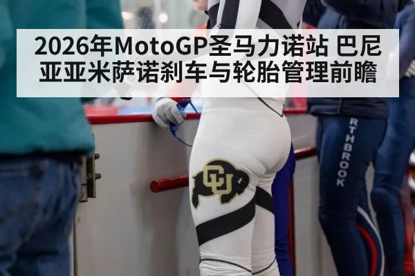 2026年MotoGP圣马力诺站 巴尼亚亚米萨诺刹车与轮胎管理前瞻